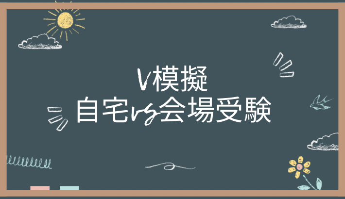 V模擬 自宅受験と会場受験の違い